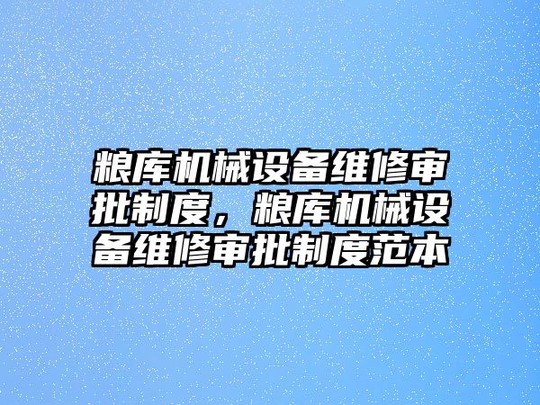 糧庫機械設(shè)備維修審批制度，糧庫機械設(shè)備維修審批制度范本