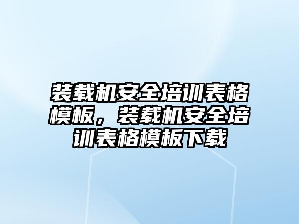 裝載機安全培訓表格模板，裝載機安全培訓表格模板下載