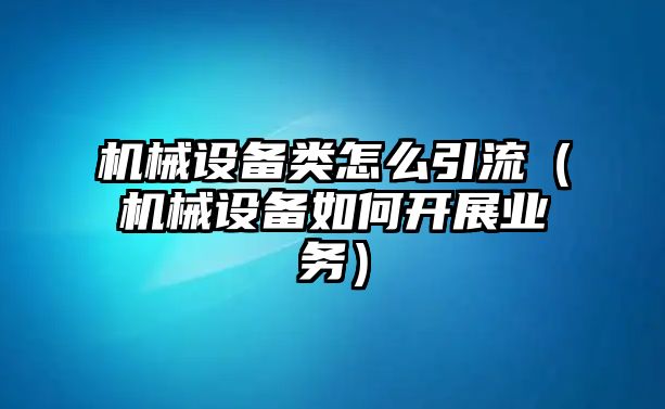 機械設備類怎么引流（機械設備如何開展業(yè)務）