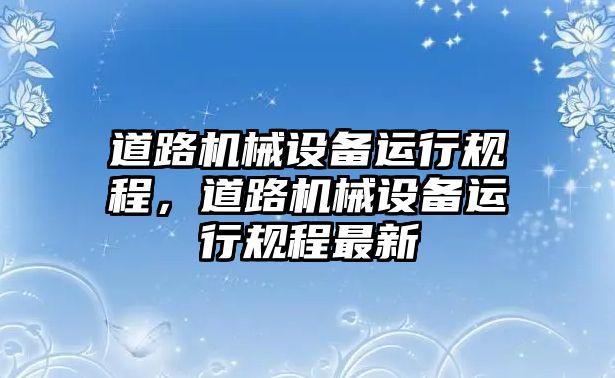 道路機械設備運行規程，道路機械設備運行規程最新