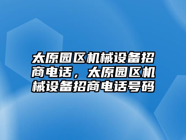 太原園區機械設備招商電話，太原園區機械設備招商電話號碼