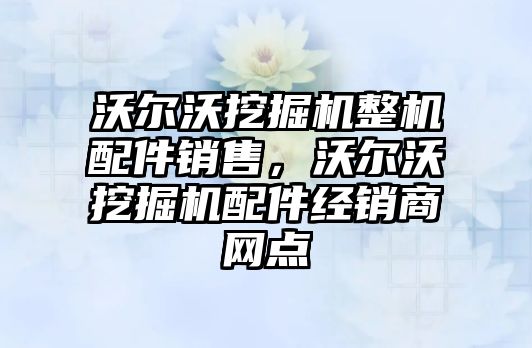 沃爾沃挖掘機整機配件銷售，沃爾沃挖掘機配件經銷商網點