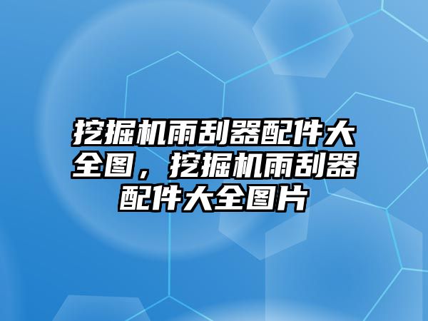 挖掘機(jī)雨刮器配件大全圖，挖掘機(jī)雨刮器配件大全圖片