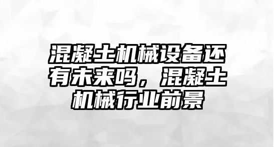 混凝土機(jī)械設(shè)備還有未來嗎，混凝土機(jī)械行業(yè)前景