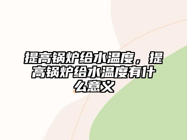 提高鍋爐給水溫度，提高鍋爐給水溫度有什么意義