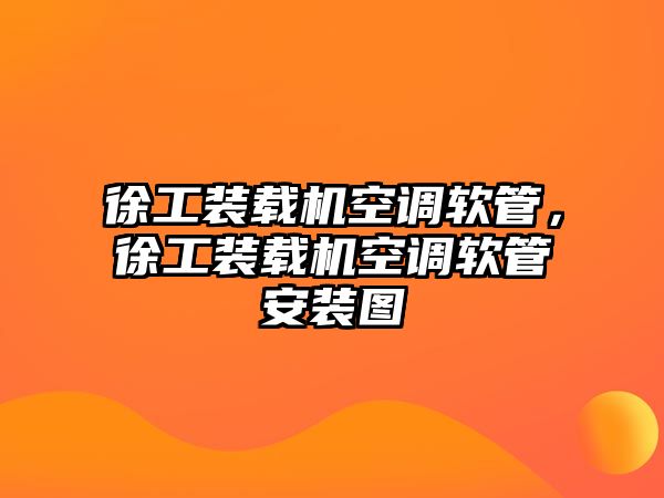 徐工裝載機空調軟管，徐工裝載機空調軟管安裝圖