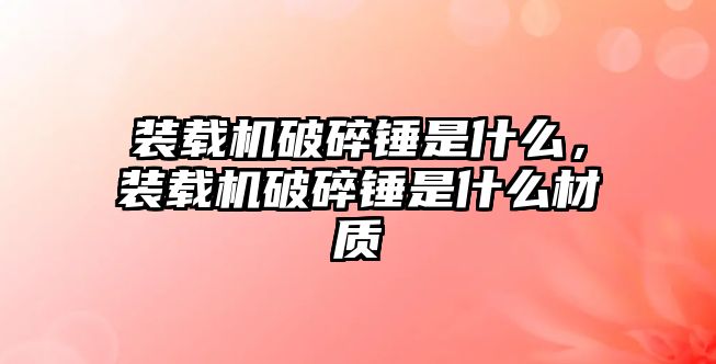 裝載機破碎錘是什么，裝載機破碎錘是什么材質