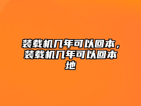 裝載機幾年可以回本，裝載機幾年可以回本地