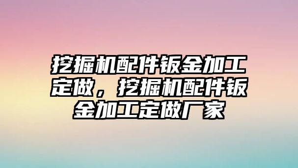 挖掘機(jī)配件鈑金加工定做，挖掘機(jī)配件鈑金加工定做廠家