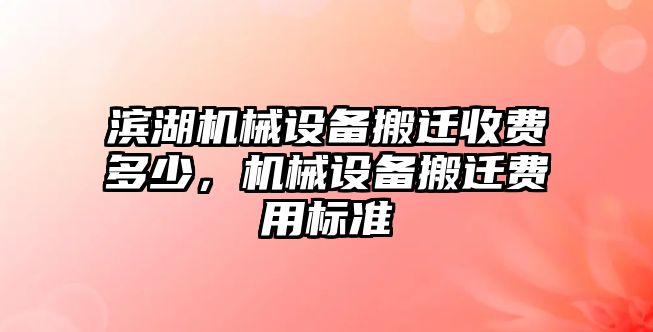 濱湖機械設備搬遷收費多少，機械設備搬遷費用標準