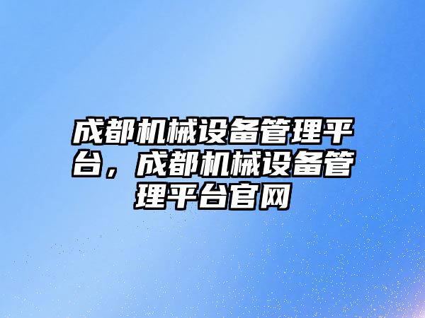 成都機械設備管理平臺，成都機械設備管理平臺官網