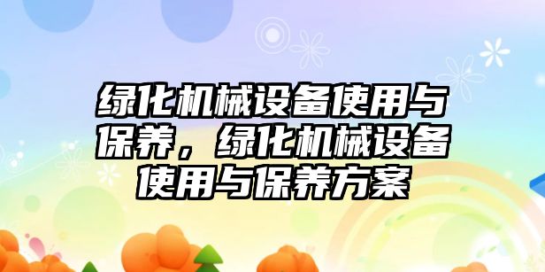 綠化機械設備使用與保養，綠化機械設備使用與保養方案