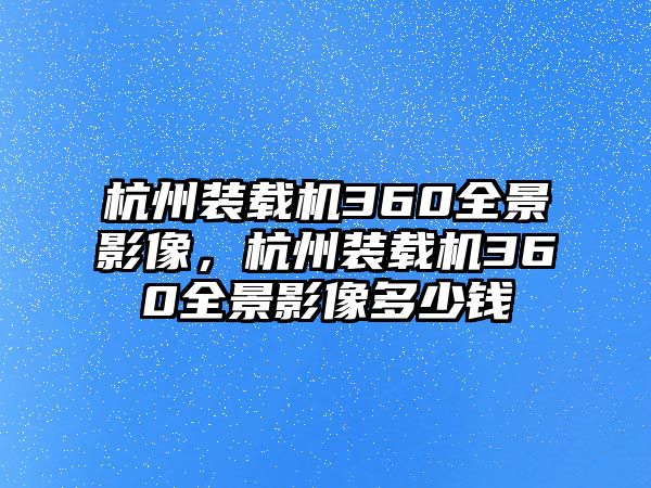 杭州裝載機360全景影像，杭州裝載機360全景影像多少錢