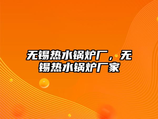 無錫熱水鍋爐廠，無錫熱水鍋爐廠家