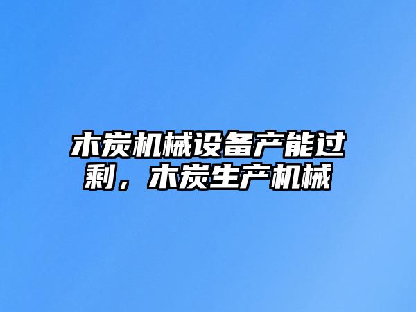 木炭機械設備產能過剩，木炭生產機械