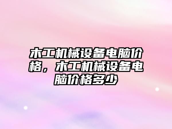 木工機械設(shè)備電腦價格，木工機械設(shè)備電腦價格多少