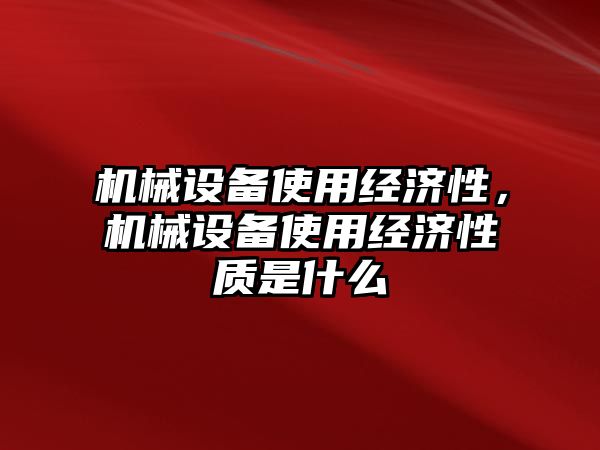 機械設備使用經濟性，機械設備使用經濟性質是什么