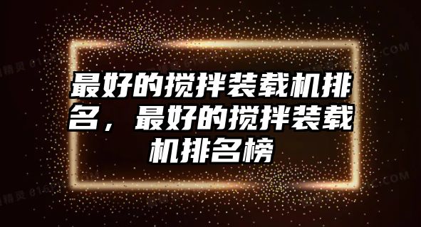 最好的攪拌裝載機排名，最好的攪拌裝載機排名榜