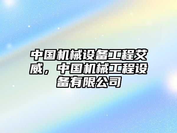 中國(guó)機(jī)械設(shè)備工程艾威，中國(guó)機(jī)械工程設(shè)備有限公司