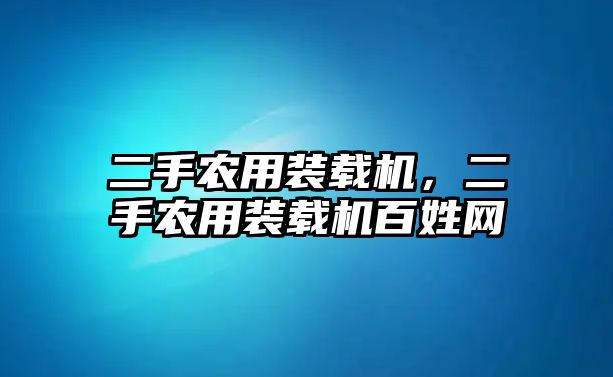 二手農用裝載機，二手農用裝載機百姓網