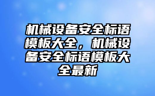 機械設備安全標語模板大全，機械設備安全標語模板大全最新