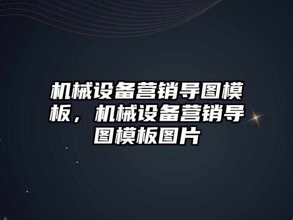 機械設(shè)備營銷導(dǎo)圖模板，機械設(shè)備營銷導(dǎo)圖模板圖片