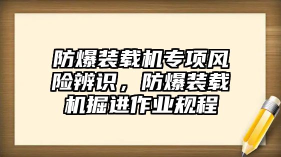 防爆裝載機(jī)專項(xiàng)風(fēng)險(xiǎn)辨識，防爆裝載機(jī)掘進(jìn)作業(yè)規(guī)程