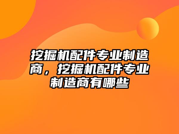 挖掘機配件專業制造商，挖掘機配件專業制造商有哪些