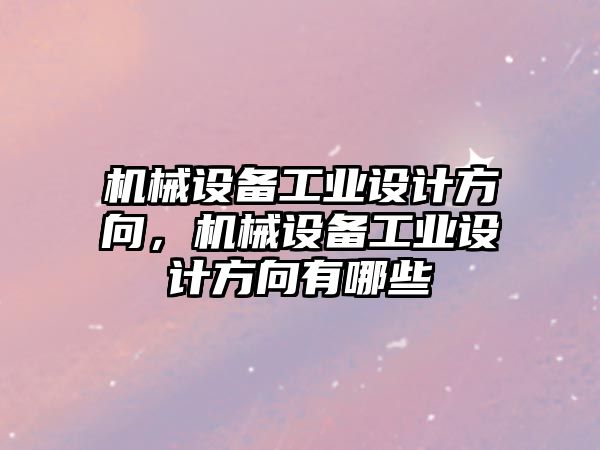 機械設備工業設計方向，機械設備工業設計方向有哪些