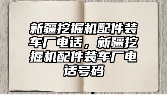 新疆挖掘機配件裝車廠電話，新疆挖掘機配件裝車廠電話號碼