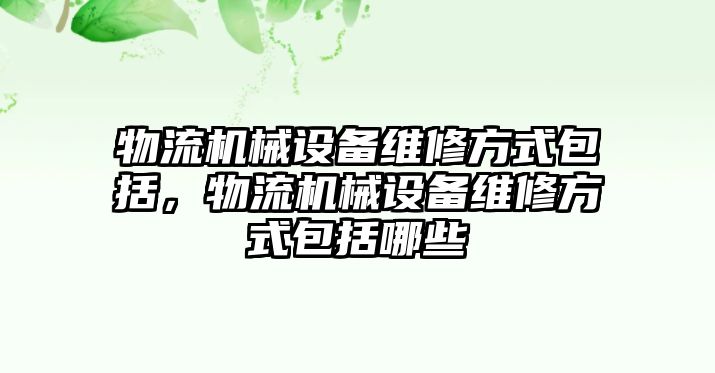 物流機械設備維修方式包括，物流機械設備維修方式包括哪些