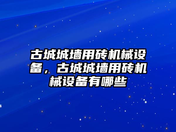 古城城墻用磚機械設(shè)備，古城城墻用磚機械設(shè)備有哪些