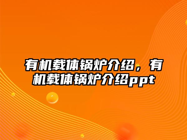 有機載體鍋爐介紹，有機載體鍋爐介紹ppt