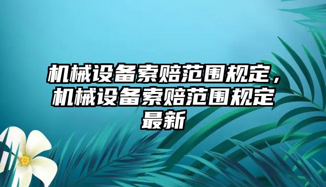 機械設備索賠范圍規定，機械設備索賠范圍規定最新