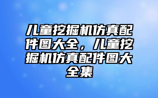 兒童挖掘機仿真配件圖大全，兒童挖掘機仿真配件圖大全集