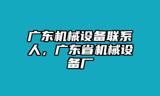 廣東機械設備聯系人，廣東省機械設備廠