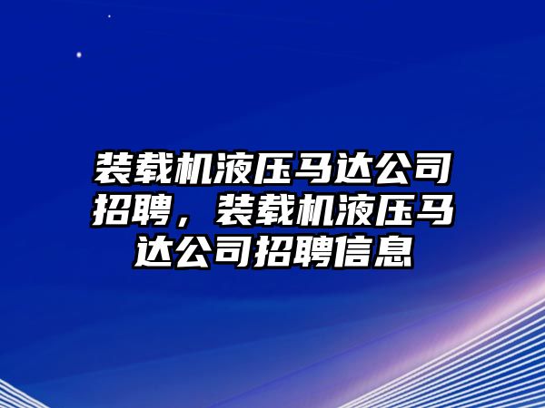 裝載機液壓馬達公司招聘，裝載機液壓馬達公司招聘信息