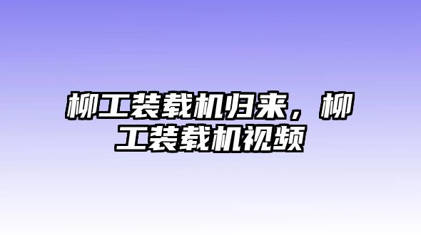 柳工裝載機歸來，柳工裝載機視頻