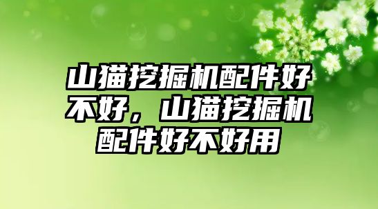 山貓挖掘機配件好不好，山貓挖掘機配件好不好用