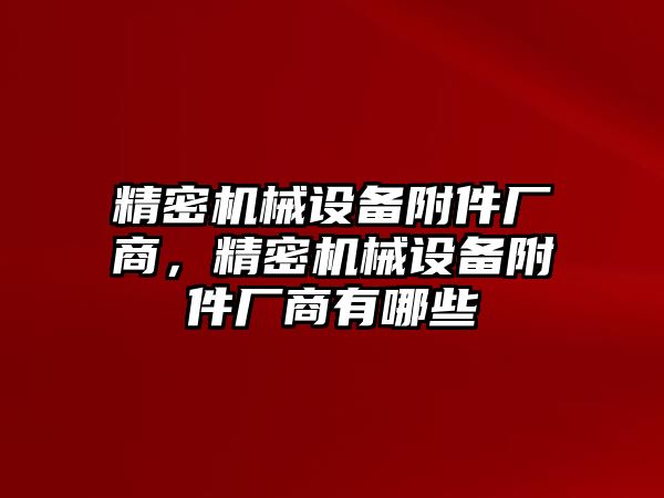 精密機械設備附件廠商，精密機械設備附件廠商有哪些