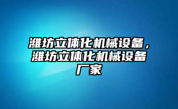 濰坊立體化機械設備，濰坊立體化機械設備廠家