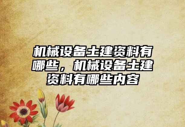 機械設備土建資料有哪些，機械設備土建資料有哪些內容