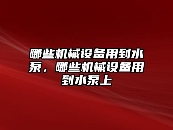 哪些機械設備用到水泵，哪些機械設備用到水泵上