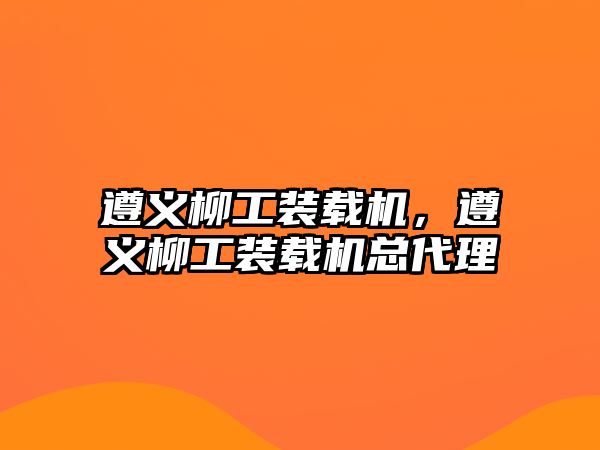 遵義柳工裝載機，遵義柳工裝載機總代理