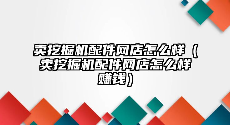 賣挖掘機配件網店怎么樣（賣挖掘機配件網店怎么樣賺錢）