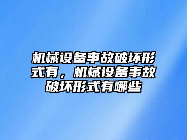 機械設(shè)備事故破壞形式有，機械設(shè)備事故破壞形式有哪些