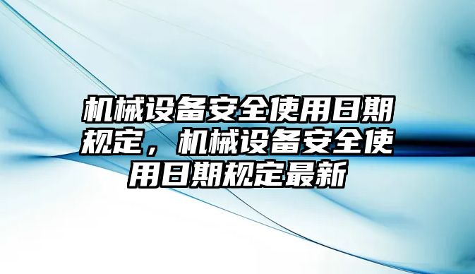 機械設備安全使用日期規定，機械設備安全使用日期規定最新