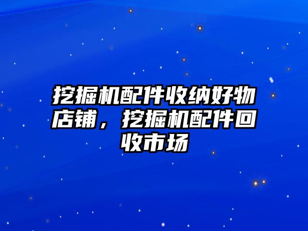 挖掘機配件收納好物店鋪，挖掘機配件回收市場