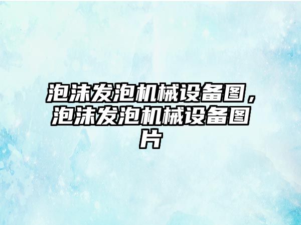 泡沫發泡機械設備圖，泡沫發泡機械設備圖片