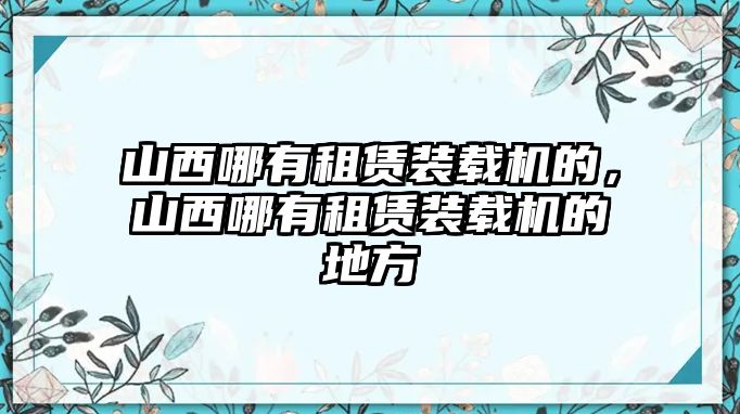 山西哪有租賃裝載機的，山西哪有租賃裝載機的地方